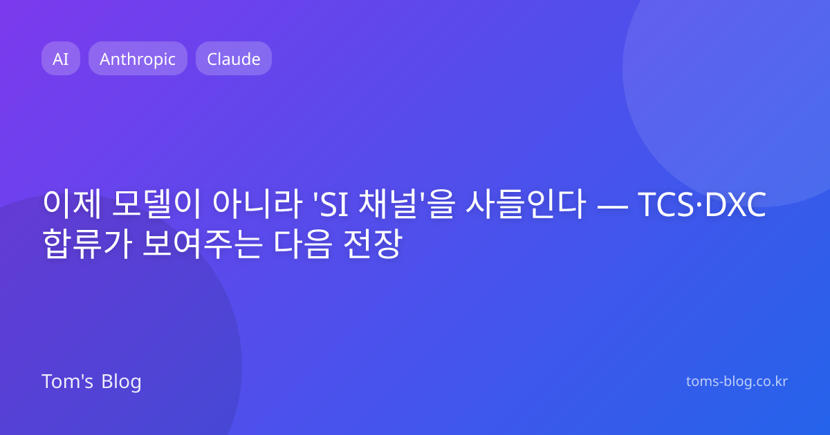 이제 모델이 아니라 'SI 채널'을 사들인다 — TCS·DXC 합류가 보여주는 다음 전장