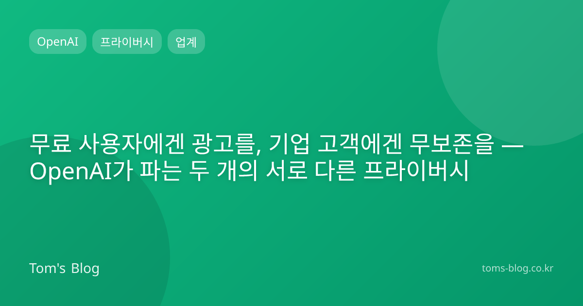 무료 사용자에겐 광고를, 기업 고객에겐 무보존을 — OpenAI가 파는 두 개의 서로 다른 프라이버시